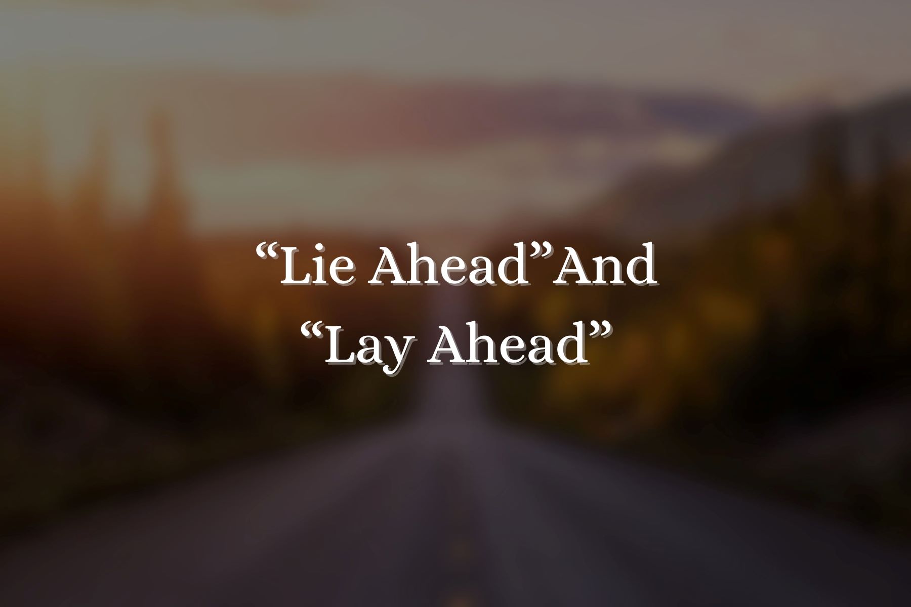 Mastering The Proper Usage Of ‘Lie Ahead’ And ‘Lay Ahead’