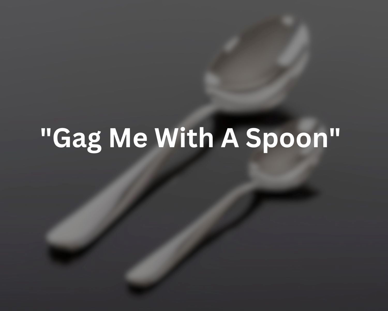 Unveiling The Surprising Origins And Meaning Behind “Gag Me With A Spoon”