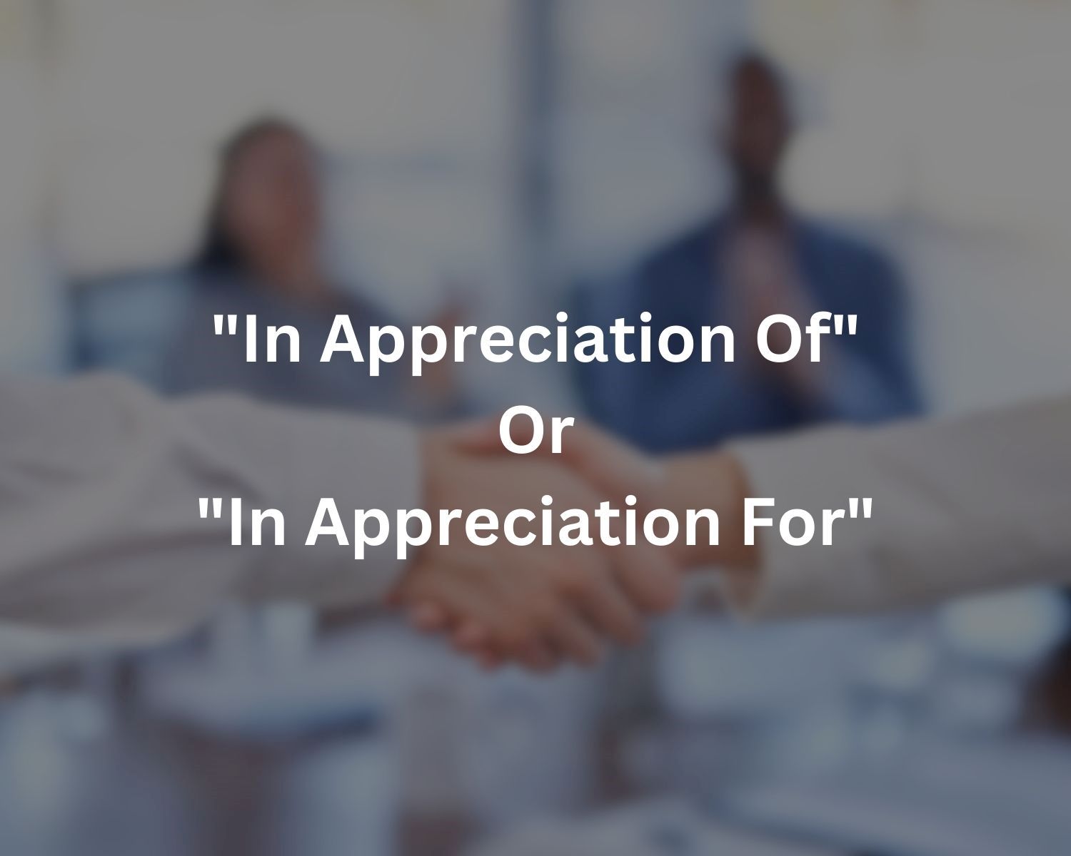 Which Phrase Is Correct: “In Appreciation Of” Or “In Appreciation For”?